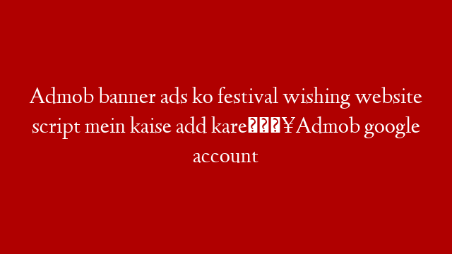 Admob banner ads ko festival wishing website script mein kaise add kare🔥Admob google account