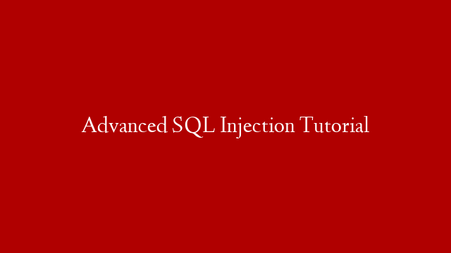 Advanced SQL Injection Tutorial