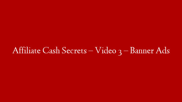 Affiliate Cash Secrets – Video 3 – Banner Ads