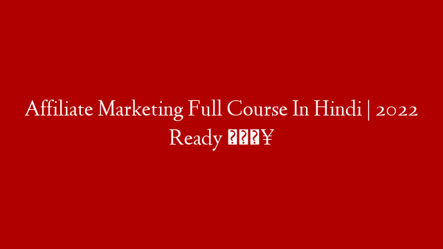 Affiliate Marketing Full Course In Hindi | 2022 Ready 🔥