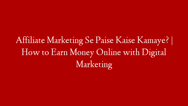 Affiliate Marketing Se Paise Kaise Kamaye? | How to Earn Money Online with Digital Marketing