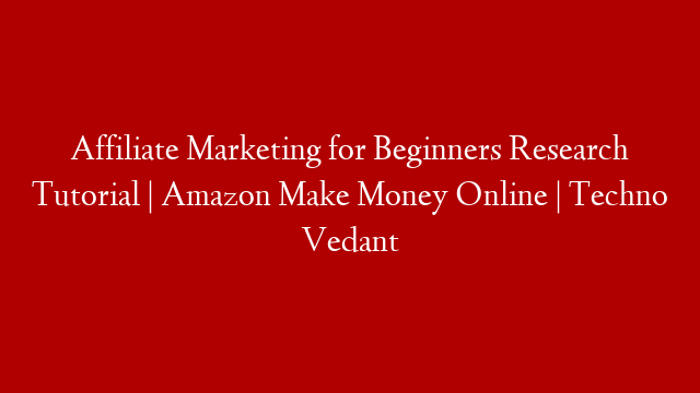 Affiliate Marketing for Beginners  Research Tutorial | Amazon Make Money Online | Techno Vedant