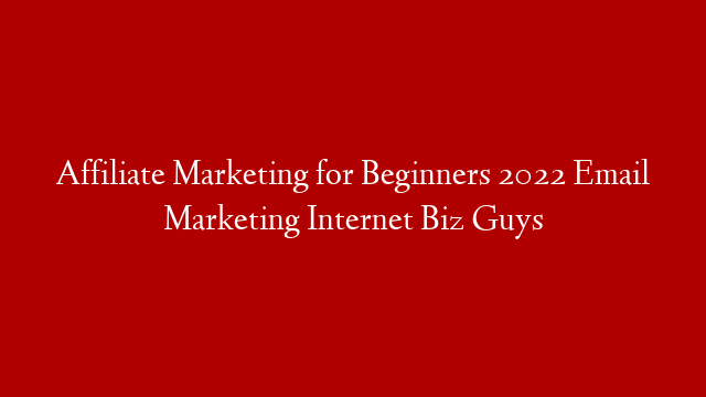 Affiliate Marketing for Beginners 2022 Email Marketing Internet Biz Guys