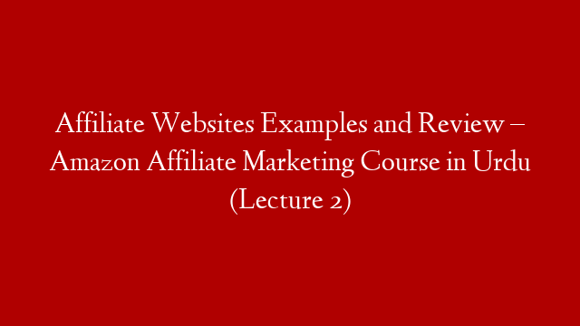 Affiliate Websites Examples and Review – Amazon Affiliate Marketing Course in Urdu (Lecture 2)