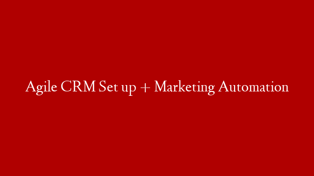 Agile CRM Set up + Marketing Automation