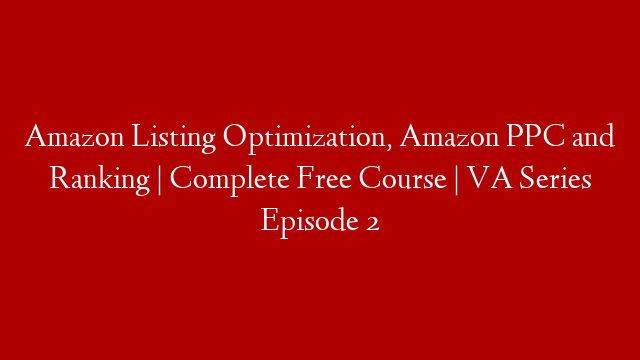 Amazon Listing Optimization, Amazon PPC and Ranking | Complete Free Course | VA Series Episode 2