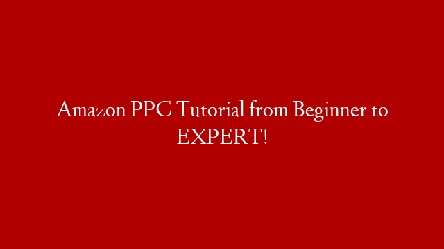 Amazon PPC Tutorial from Beginner to EXPERT!