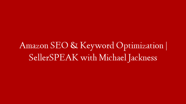 Amazon SEO & Keyword Optimization | SellerSPEAK with Michael Jackness