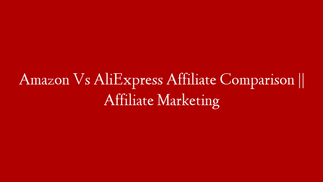 Amazon Vs AliExpress Affiliate Comparison || Affiliate Marketing