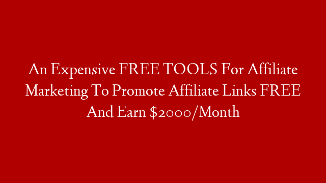 An Expensive FREE TOOLS For Affiliate Marketing To Promote Affiliate Links FREE And Earn $2000/Month post thumbnail image