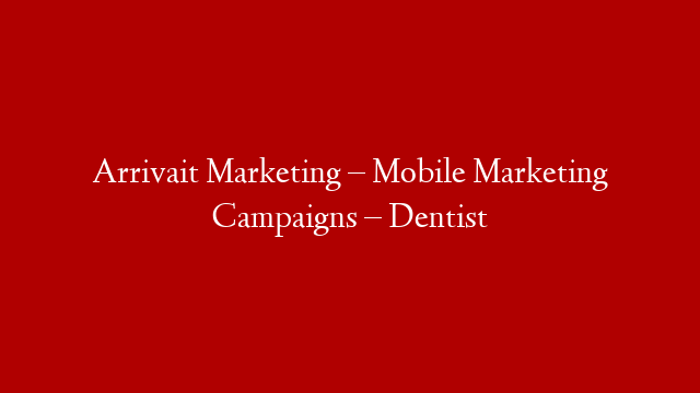 Arrivait Marketing – Mobile Marketing Campaigns – Dentist post thumbnail image