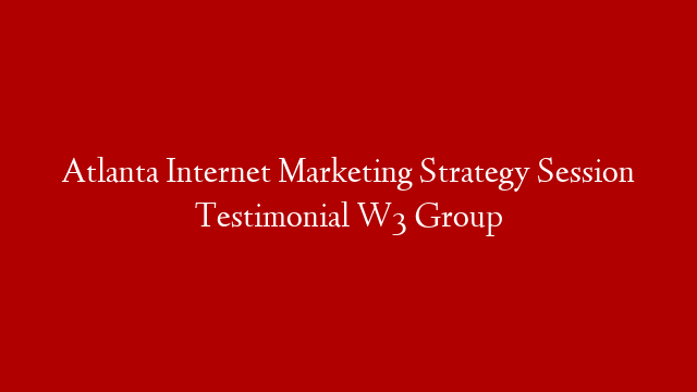 Atlanta Internet Marketing Strategy Session Testimonial W3 Group