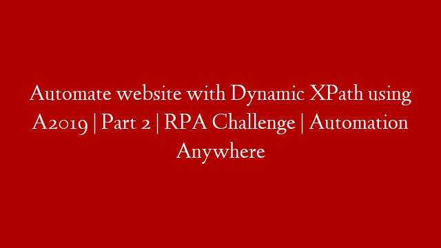 Automate website with Dynamic XPath using A2019 | Part 2  | RPA Challenge | Automation Anywhere post thumbnail image