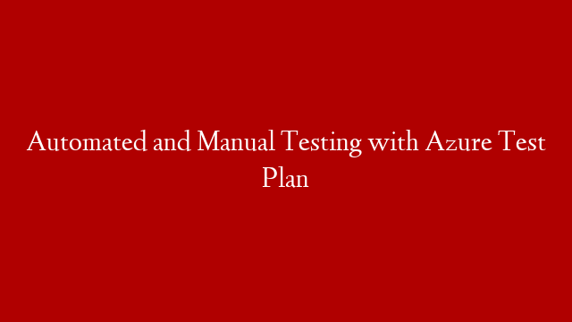 Automated and Manual Testing with Azure Test Plan