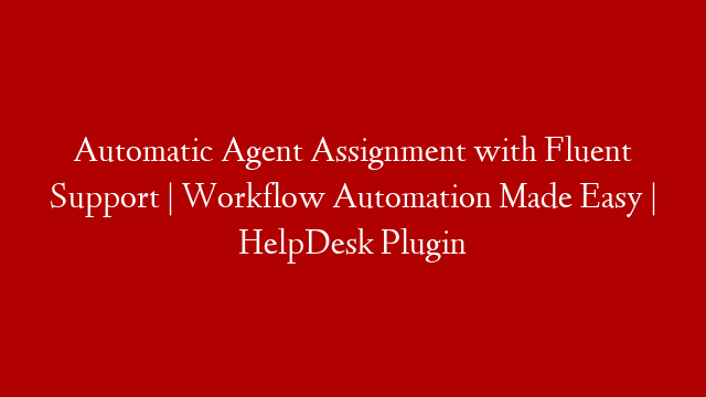 Automatic Agent Assignment with Fluent Support | Workflow Automation Made Easy | HelpDesk Plugin