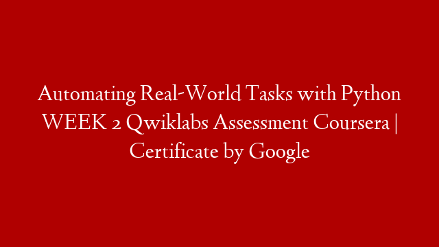 Automating Real-World Tasks with Python WEEK 2 Qwiklabs Assessment Coursera | Certificate by Google