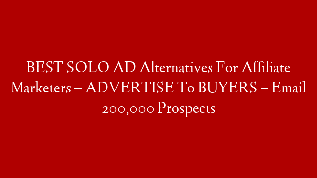 BEST SOLO AD Alternatives For Affiliate Marketers – ADVERTISE To BUYERS – Email 200,000 Prospects