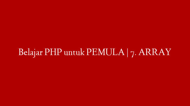 Belajar PHP untuk PEMULA | 7. ARRAY