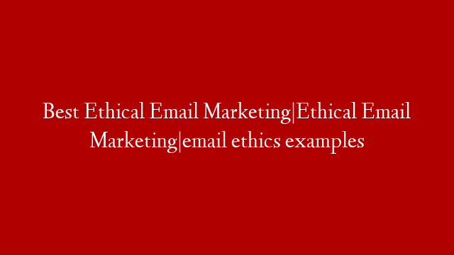 Best Ethical Email Marketing|Ethical Email Marketing|email ethics examples post thumbnail image