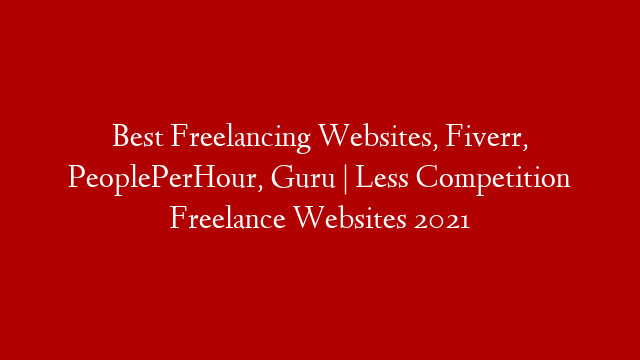 Best Freelancing Websites, Fiverr, PeoplePerHour, Guru | Less Competition Freelance Websites 2021