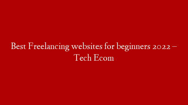 Best Freelancing websites for beginners 2022 – Tech Ecom
