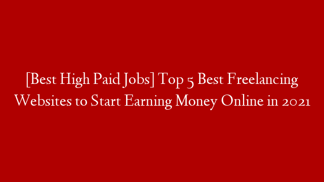 [Best High Paid Jobs] Top 5 Best Freelancing Websites to Start Earning Money Online in 2021