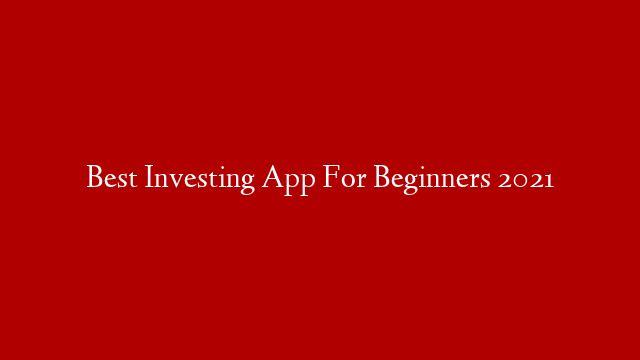 Best Investing App For Beginners 2021