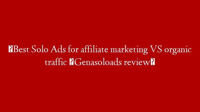 ⭐Best Solo Ads for affiliate marketing VS organic traffic ⭐Genasoloads review⭐