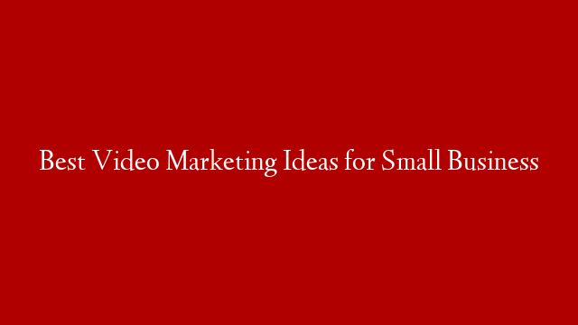 Best Video Marketing Ideas for Small Business