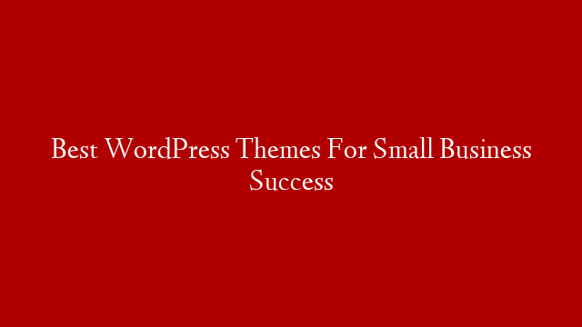 Best WordPress Themes For Small Business Success