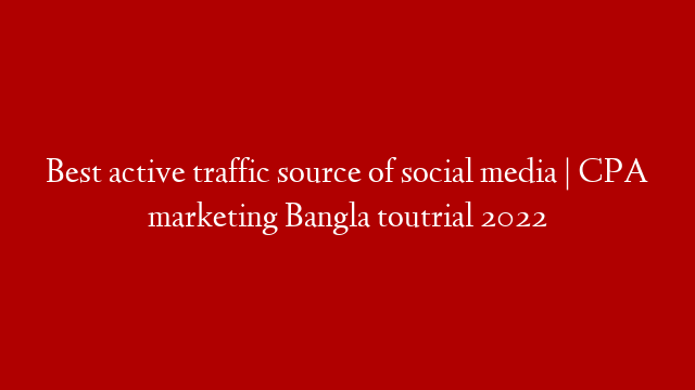 Best active traffic source of social media | CPA marketing Bangla toutrial 2022