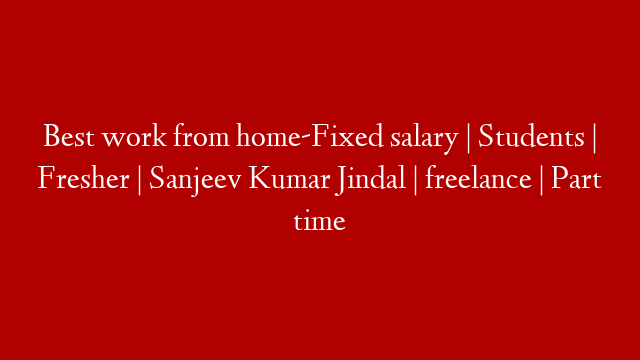 Best work from home-Fixed salary | Students | Fresher | Sanjeev Kumar Jindal | freelance | Part time