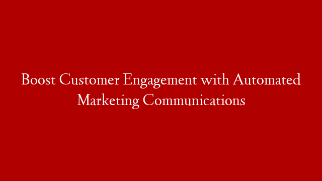 Boost Customer Engagement with Automated Marketing Communications