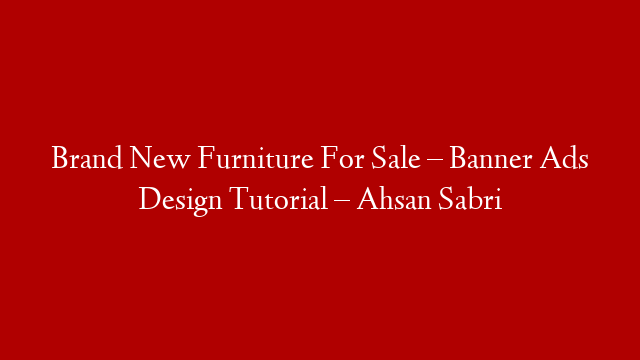 Brand New Furniture For Sale – Banner Ads Design Tutorial – Ahsan Sabri