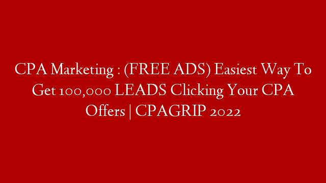 CPA Marketing : (FREE ADS) Easiest Way To Get 100,000 LEADS Clicking Your CPA Offers | CPAGRIP 2022