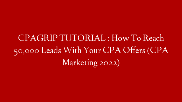 CPAGRIP TUTORIAL : How To Reach 50,000 Leads With Your CPA Offers (CPA Marketing 2022)