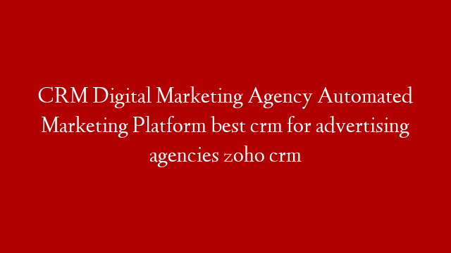 CRM Digital Marketing Agency Automated Marketing Platform best crm for advertising agencies zoho crm post thumbnail image