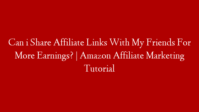 Can i Share Affiliate Links With My Friends For More Earnings? | Amazon Affiliate Marketing Tutorial