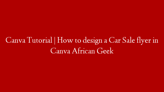 Canva Tutorial | How to design a Car Sale flyer in Canva African Geek