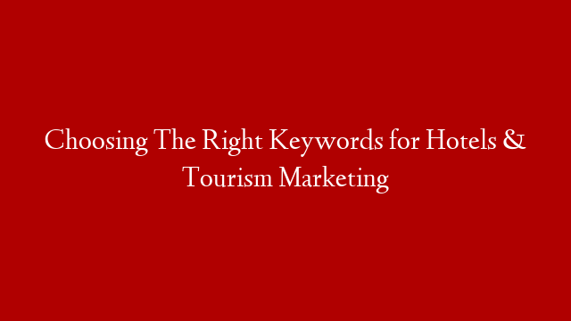 Choosing The Right Keywords for Hotels & Tourism Marketing