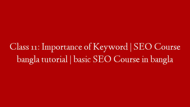 Class 11: Importance of Keyword |  SEO Course bangla tutorial | basic SEO Course in bangla