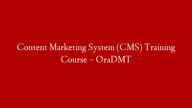Content Marketing System (CMS) Training Course – OraDMT