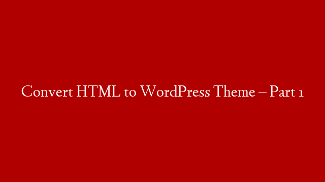 Convert HTML to WordPress Theme – Part 1