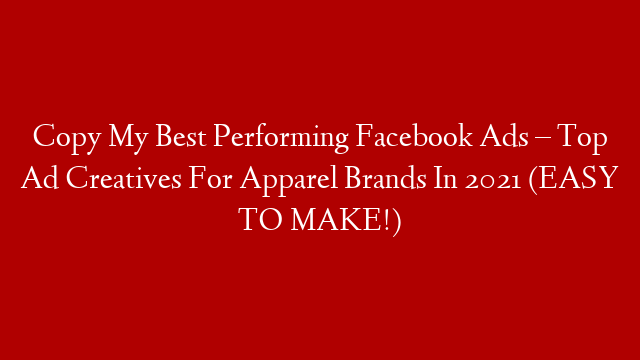 Copy My Best Performing Facebook Ads – Top Ad Creatives For Apparel Brands In 2021 (EASY TO MAKE!)