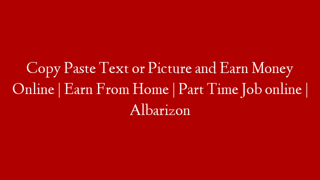 Copy Paste Text or Picture and Earn Money Online | Earn From Home | Part Time Job online | Albarizon