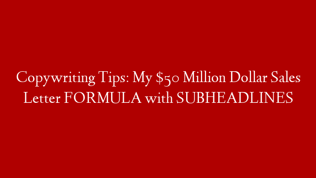 Copywriting Tips: My $50 Million Dollar Sales Letter FORMULA with SUBHEADLINES post thumbnail image