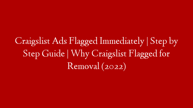 Craigslist Ads Flagged Immediately | Step by Step Guide | Why Craigslist Flagged for Removal (2022)