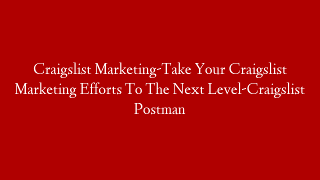 Craigslist Marketing-Take Your Craigslist Marketing Efforts To The Next Level-Craigslist Postman
