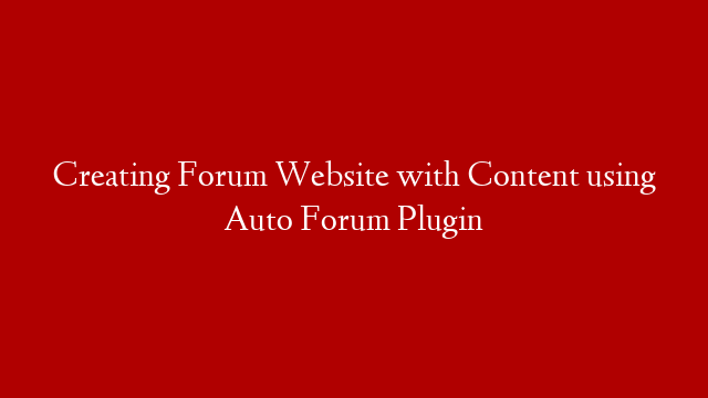 Creating Forum Website with Content using Auto Forum Plugin