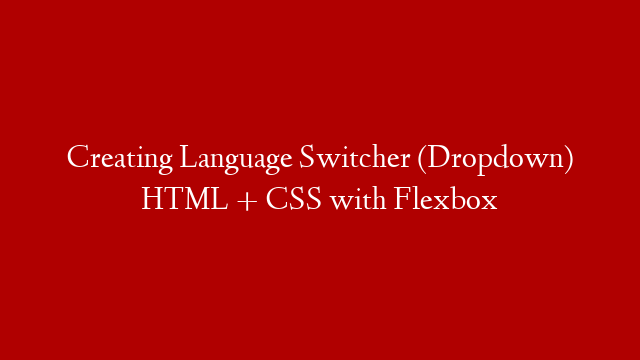 Creating Language Switcher (Dropdown) HTML + CSS with Flexbox